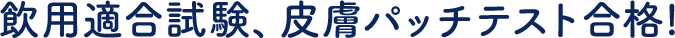 飲用適合試験、皮膚パッチテスト合格!